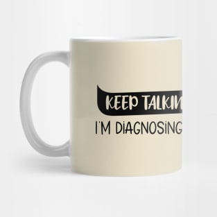 Keep Talking I'm Diagnosing You Funny quote Mug